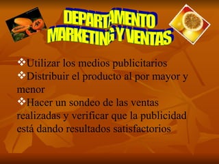 DEPARTAMENTO MARKETING Y VENTAS Utilizar los medios publicitarios  Distribuir el producto al por mayor y menor Hacer un sondeo de las ventas realizadas y verificar que la publicidad está dando resultados satisfactorios 