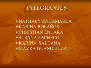 INTEGRANTES NATHALY ANGAMARCA KARINA BOLAÑOS CHRISTIAN ENDARA SUSANA PACHECO KARINA  SALDAÑA MAYRA GUANOLUIZA 
