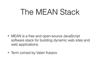 The MEAN Stack
• MEAN is a free and open-source JavaScript
software stack for building dynamic web sites and
web applications.
• Term coined by Valeri Karpov
 