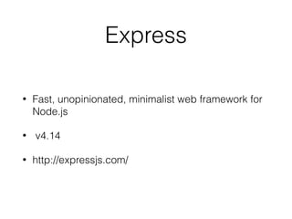 Express
• Fast, unopinionated, minimalist web framework for
Node.js
• v4.14
• http://expressjs.com/
 