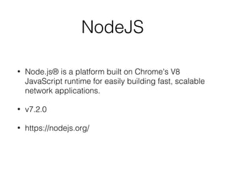 NodeJS
• Node.js® is a platform built on Chrome's V8
JavaScript runtime for easily building fast, scalable
network applications.
• v7.2.0
• https://nodejs.org/
 