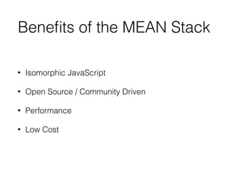 Beneﬁts of the MEAN Stack
• Isomorphic JavaScript
• Open Source / Community Driven
• Performance
• Low Cost
 
