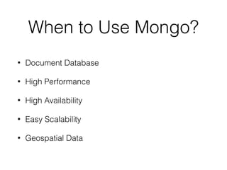 When to Use Mongo?
• Document Database
• High Performance
• High Availability
• Easy Scalability
• Geospatial Data
 
