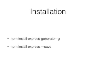 Installation
• npm install express-generator -g
• npm install express —save
 