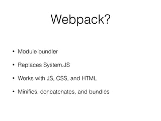 Webpack?
• Module bundler
• Replaces System.JS
• Works with JS, CSS, and HTML
• Miniﬁes, concatenates, and bundles
 