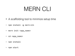 MERN CLI
• A scaffolding tool to minimize setup time
• npm install -g mern-cli
• mern init <app_name>
• cd <app_name>
• npm install
• npm start
 