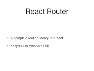 React Router
• A complete routing library for React
• Keeps UI in sync with URL
 