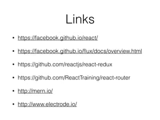 Links
• https://facebook.github.io/react/
• https://facebook.github.io/ﬂux/docs/overview.html
• https://github.com/reactjs/react-redux
• https://github.com/ReactTraining/react-router
• http://mern.io/
• http://www.electrode.io/
 