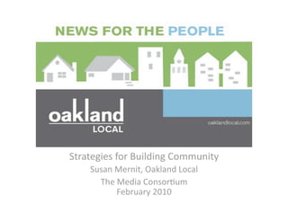Strategies for Building Community 
    Susan Mernit, Oakland Local 
      The Media Consor<um 
          February 2010 
 
