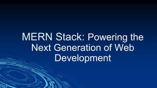 MERN Stack: Powering the
Next Generation of Web
Development
 
