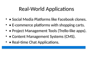 Real-World Applications
• • Social Media Platforms like Facebook clones.
• • E-commerce platforms with shopping carts.
• • Project Management Tools (Trello-like apps).
• • Content Management Systems (CMS).
• • Real-time Chat Applications.
 