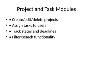 Project and Task Modules
• • Create/edit/delete projects
• • Assign tasks to users
• • Track status and deadlines
• • Filter/search functionality
 
