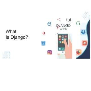 What
Is Django?
• •
• •
<
p
• • •
tut
>
• • •
e
• • •
• •
• •
G
DJANGO
APPS
· •
•
a
• • • •
• • • • •
• • • • •
• • • • •
•
•
•
 