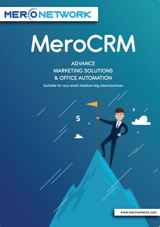 $
$ $
$
MeroCRM
ADVANCE
MARKETING SOLUTIONS
& OFFICE AUTOMATION
Suitable for any small-medium-big sized business
www.meronetwork.com
 