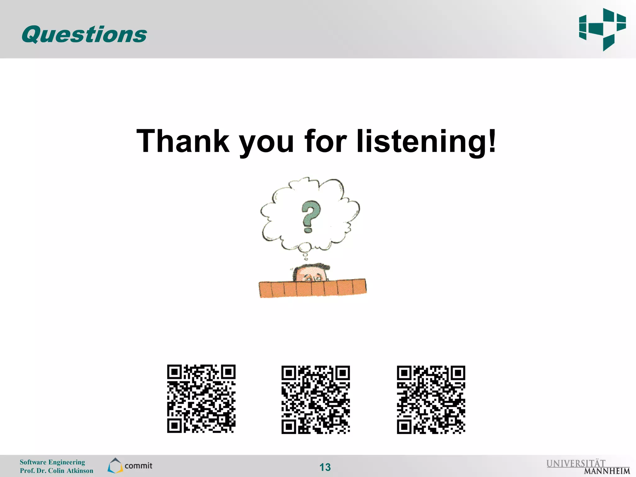 Questions

13


                                Thank you for listening!




     Software Engineering
     Prof. Dr. Colin Atkinson               13
 