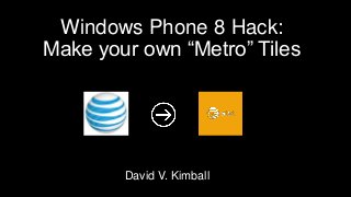 Windows Phone 8 Hack:
Make your own “Metro” Tiles
David V. Kimball
 