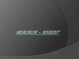 MEROKOK = KEREN? 