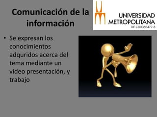 Comunicación de la
     información
• Se expresan los
  conocimientos
  adquridos acerca del
  tema mediante un
  video presentación, y
  trabajo
 