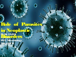 By DrANJAN
SARMA
PGT, Microbiology
MD, GMCH
Role of Parasites
in Neoplastic
Disorders
 