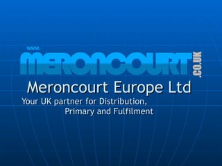 Meroncourt Europe Ltd Your UK partner for Distribution,  Primary and Fulfilment 