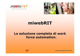 miwebRIT

La soluzione completa di work
       force automation.



                      www.megaitaliaweb.it
 