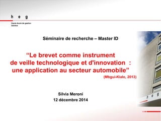 Séminaire de recherche – Master ID
“Le brevet comme instrument
de veille technologique et d'innovation :
une application au secteur automobile”
(Mbgui-Kialo, 2013)
Silvia Meroni
12 décembre 2014
 