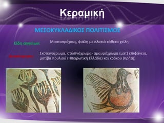Κεραμική
              ΜΕ΢ΟΚΤΚΛΑΔΙΚΟ΢ ΠΟΛΙΣΙ΢ΜΟ΢
  Είδθ αγγείων:     Μαςτοπρόχουσ, φιάλθ με πλατιά κάκετα χείλθ

               Σκοτεινόχρωμα, ςτιλπνόχρωμα- αμαυρόχρωμα (ματ) επιφάνεια,
Διακόςμθςθ:    μοτίβα πουλιοφ (Ηπειρωτικι Ελλάδα) και κρόκου (Κριτθ)
 