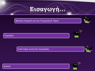 Εισαγωγή…
           Βαςικά ςτοιχεία για τθν Γεωμετρικι Τζχνθ




Περίοδοι




             Γιατί πιρε αυτι τθν ονομαςία;




Αγγεία
 