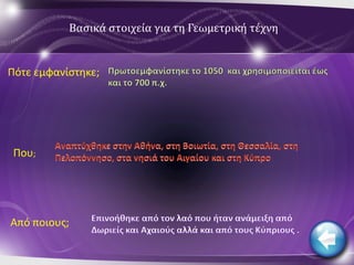 Βασικά στοιχεία για τη Γεωμετρική τέχνη


Πότε εμφανίςτθκε;




 Που;




Από ποιουσ;
 