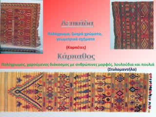 Πολφχρωμα, ηωθρά χρώματα,
                          γεωμετρικά ςχιματα
                               (Καρπζτεσ)


Πολφχρωμοσ, χαροφμενοσ διάκοςμοσ με ανκρώπινεσ μορφζσ, λουλοφδια και πουλιά
                                                   (΢τυλομαντιλα)
 