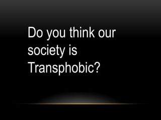 Do you think our
society is
Transphobic?
 