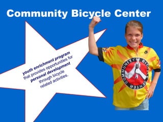 Community Bicycle Center
youth enrichment program
that provides opportunities for
personal development
through bicycle
related activities.
 