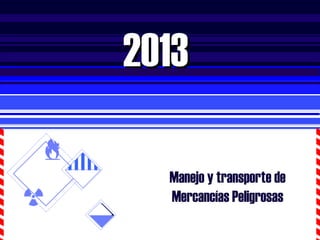 Manejo y transporte de
Mercancías Peligrosas
20132013
 