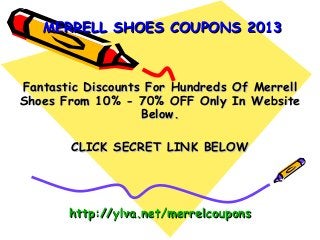 MERRELL SHOES COUPONS 2013



Fantastic Discounts For Hundreds Of Merrell
Shoes From 10% - 70% OFF Only In Website
                   Below.

       CLICK SECRET LINK BELOW




       http://ylva.net/merrelcoupons
 