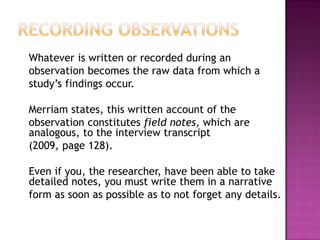 Things to remember	No ideal amount of time to spend observingRecommended to start  with sessions one hour or less.Also recommended to write up field notes as soon as possible.