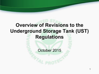 Overview of Revisions to the
Underground Storage Tank (UST)
Regulations
October 2015
1
 