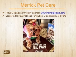 Merrick Pet Care
Proud Dogington University Sponsor (www.merrickpetcare.com)
Leader in the Real Pet Food Revolution…Food Worthy of a Fork!
 