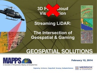 3D Point Cloud
Visualization
Streaming LiDAR:
The Intersection of
Geospatial & Gaming

February 12, 2014

Engineering | Architecture | Design-Build | Surveying | GeoSpatial Solutions

 