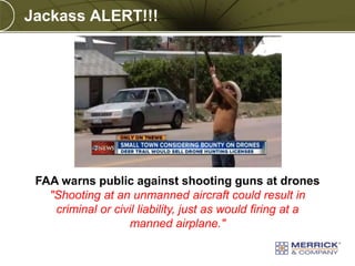 Jackass ALERT!!!

FAA warns public against shooting guns at drones
"Shooting at an unmanned aircraft could result in
criminal or civil liability, just as would firing at a
manned airplane."
PREXXXX 7
Copyright © 2010 Merrick & Company All rights reserved.

 