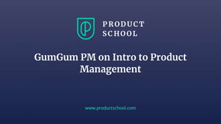 www.productschool.com
GumGum PM on Intro to Product
Management
 