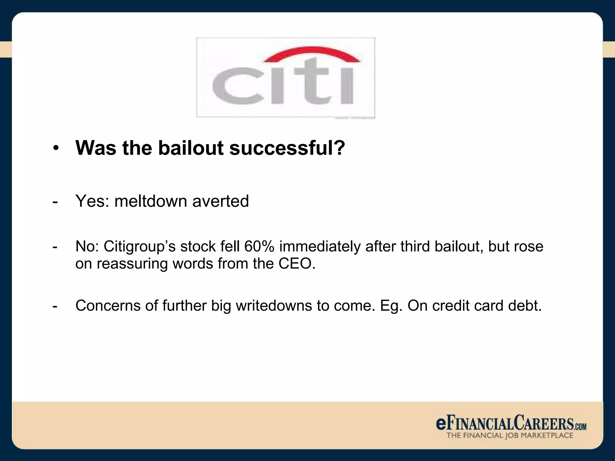 Was the bailout successful? Yes: meltdown averted No: Citigroup’s stock fell 60% immediately after third bailout, but rose on reassuring words from the CEO. Concerns of further big writedowns to come. Eg. On credit card debt.  