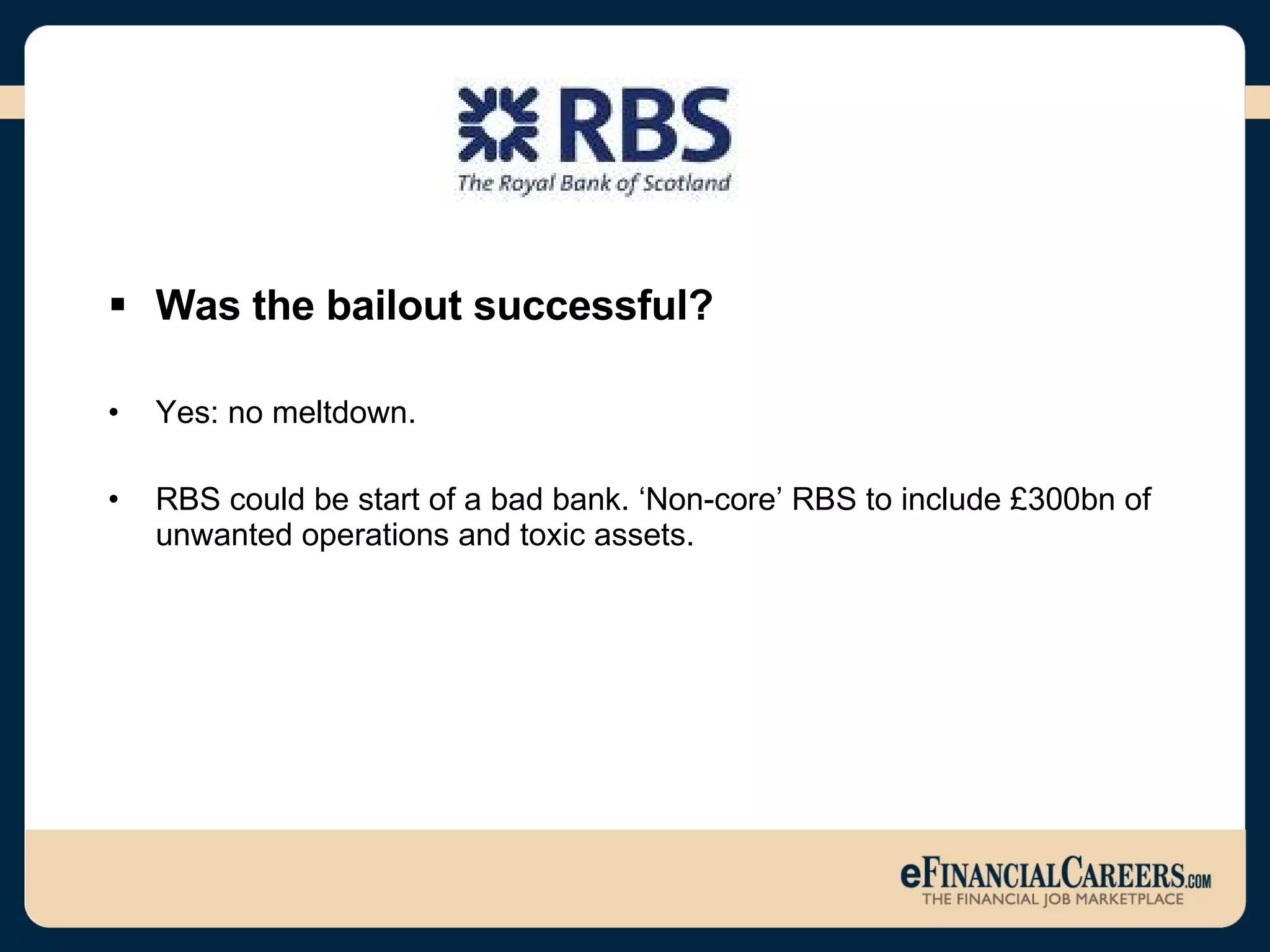 Was the bailout successful? Yes: no meltdown.  RBS could be start of a bad bank. ‘Non-core’ RBS to include £300bn of unwanted operations and toxic assets.  