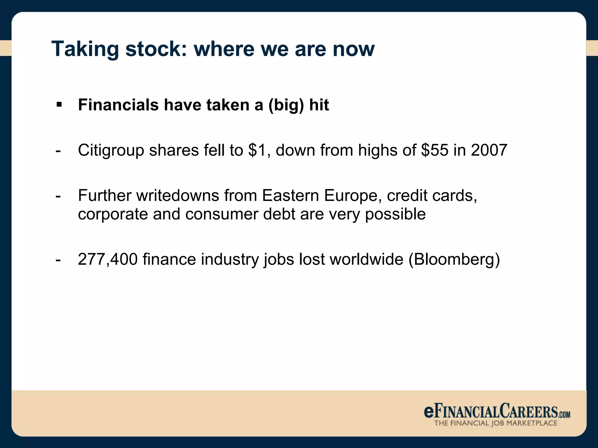 Taking stock: where we are now Financials have taken a (big) hit  Citigroup shares fell to $1, down from highs of $55 in 2007 Further writedowns from Eastern Europe, credit cards, corporate and consumer debt are very possible 277,400 finance industry jobs lost worldwide (Bloomberg)  