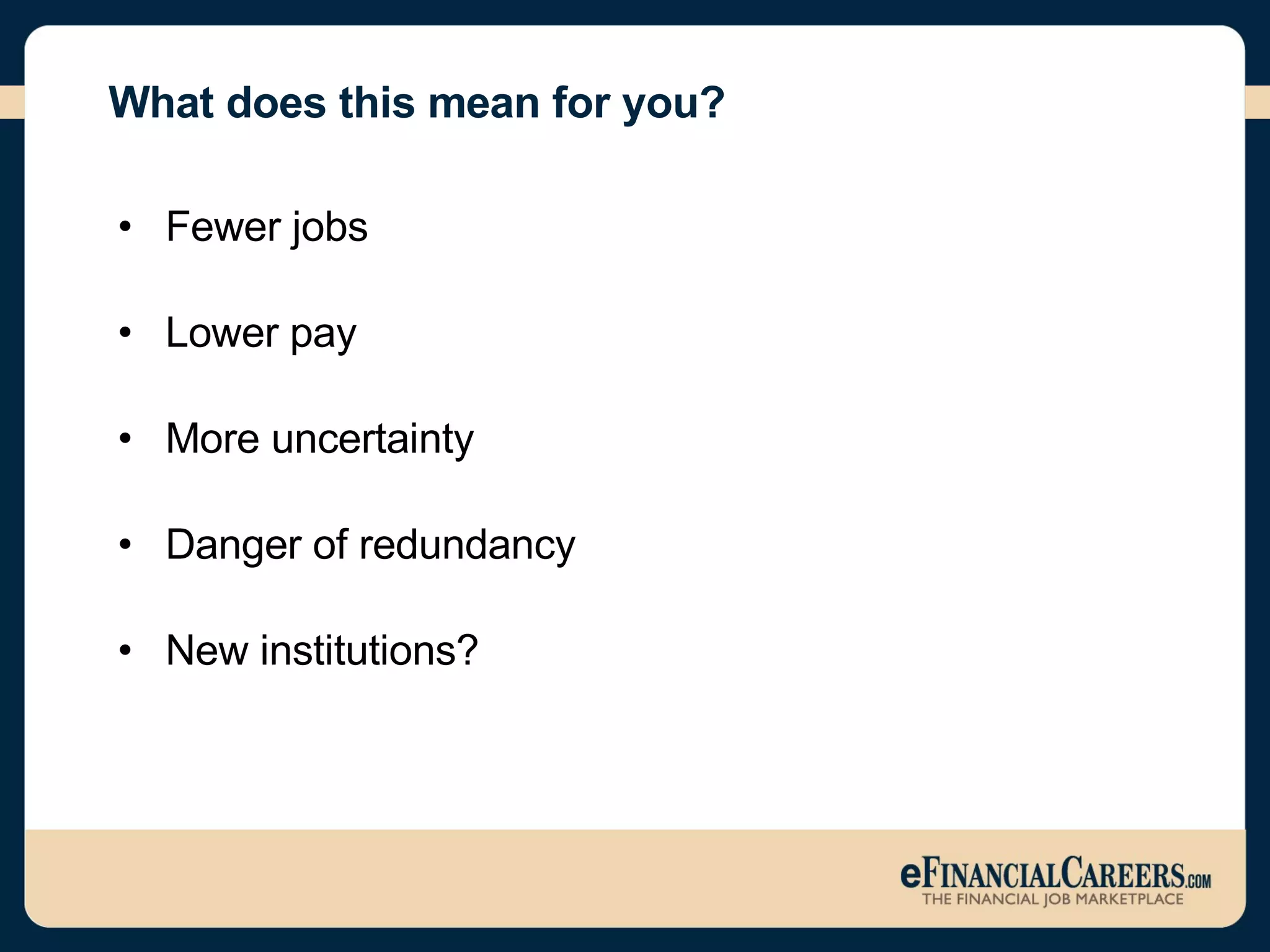 What does this mean for you? Fewer jobs Lower pay More uncertainty  Danger of redundancy New institutions? 