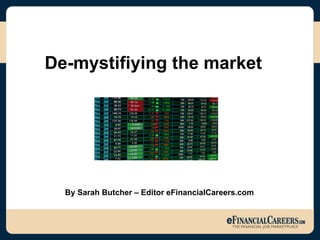 De-mystifiying the market   By Sarah Butcher – Editor eFinancialCareers.com 