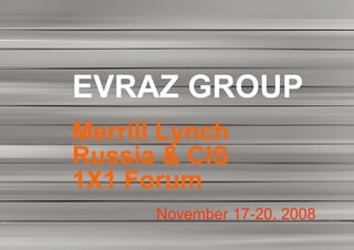 EVRAZ GROUP
Merrill Lynch
Russia & CIS
1X1 Forum
      November 17-20, 2008
 