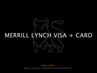 MERRILL LYNCH VISA + CARD



                        CASE STUDY
     MERRILL LYNCH VISA + CARD LAUNCH & FA SALES PROMOTION
 