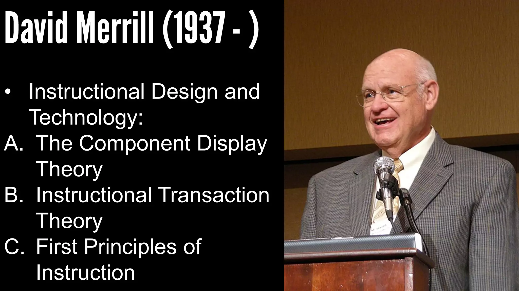 • Instructional Design and
Technology:
A. The Component Display
Theory
B. Instructional Transaction
Theory
C. First Principles of
Instruction
 