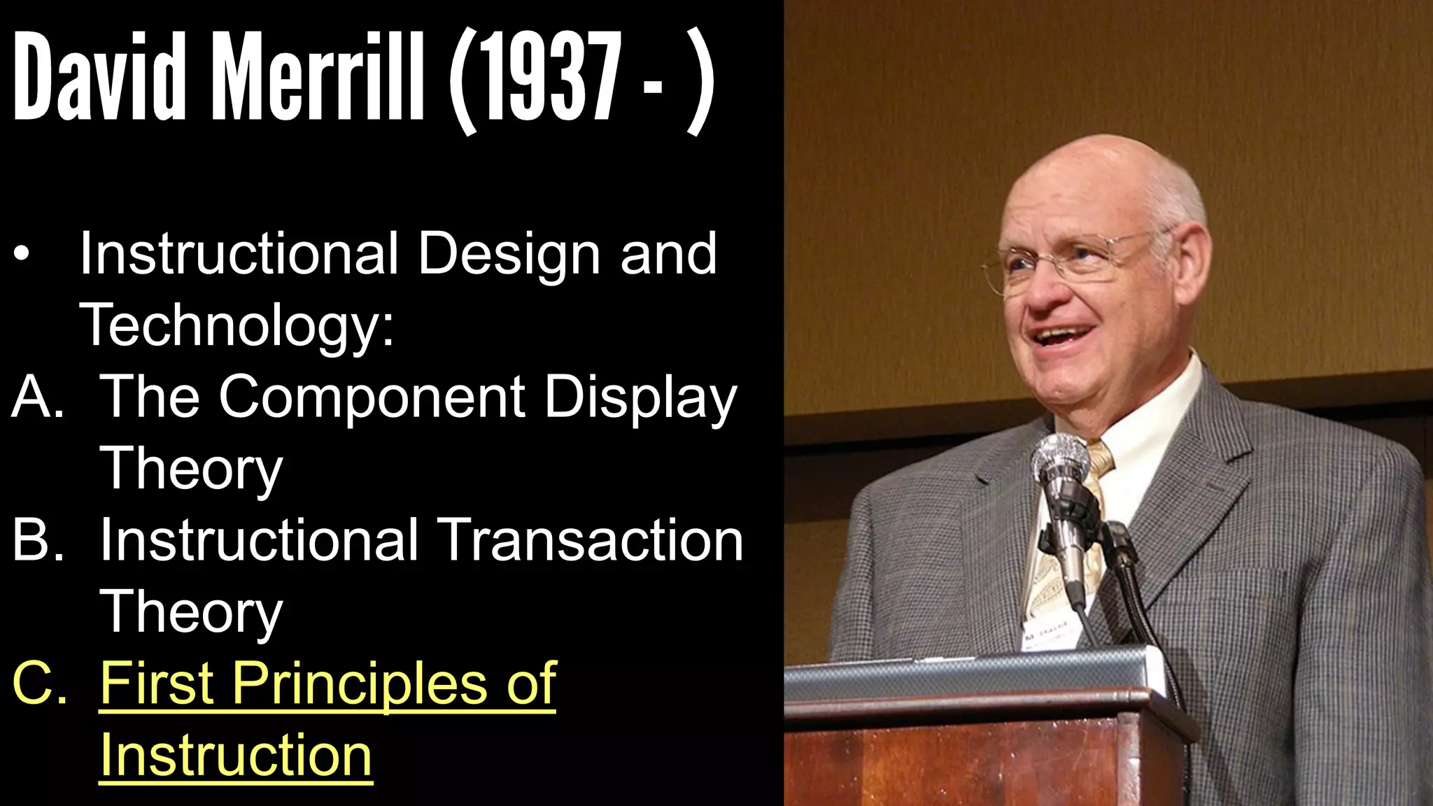 • Instructional Design and
Technology:
A. The Component Display
Theory
B. Instructional Transaction
Theory
C. First Principles of
Instruction
 