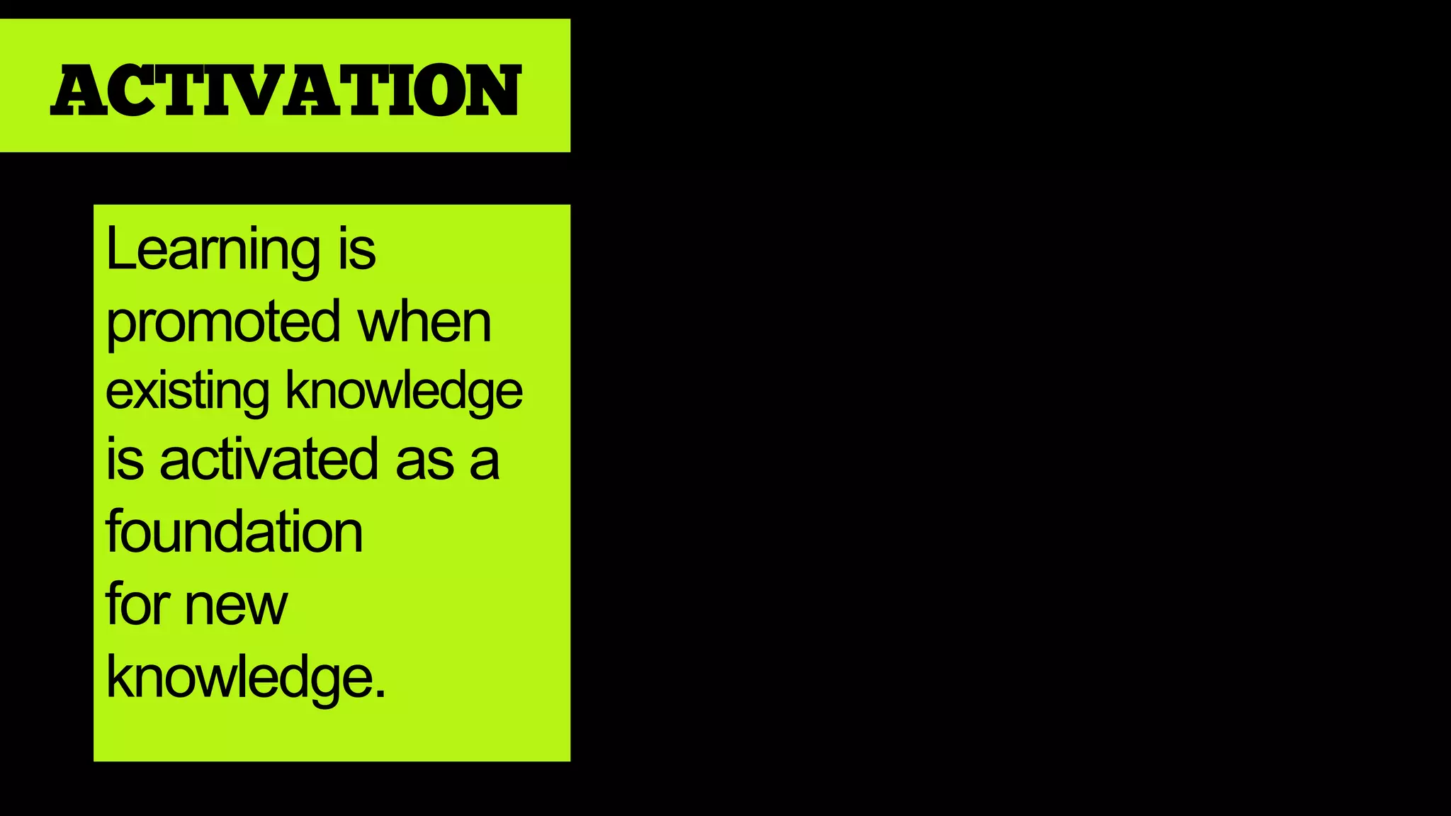 ACTIVATION
Learning is
promoted when
existing knowledge
is activated as a
foundation
for new
knowledge.
 